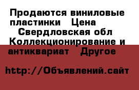 Продаются виниловые пластинки › Цена ­ 800 - Свердловская обл. Коллекционирование и антиквариат » Другое   